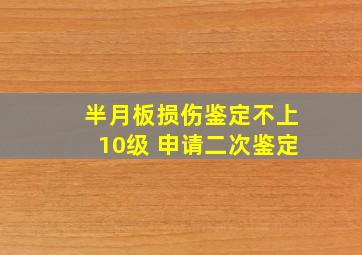 半月板损伤鉴定不上10级 申请二次鉴定